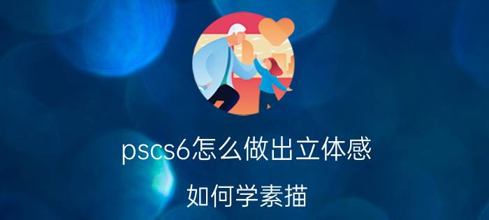 pscs6怎么做出立体感 如何学素描？